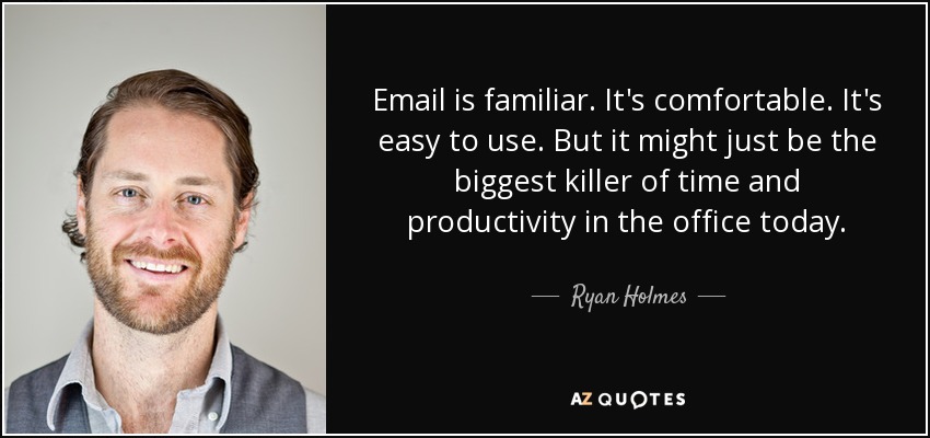 Email is familiar. It's comfortable. It's easy to use. But it might just be the biggest killer of time and productivity in the office today. - Ryan Holmes