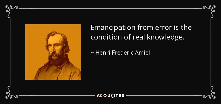Emancipation from error is the condition of real knowledge. - Henri Frederic Amiel