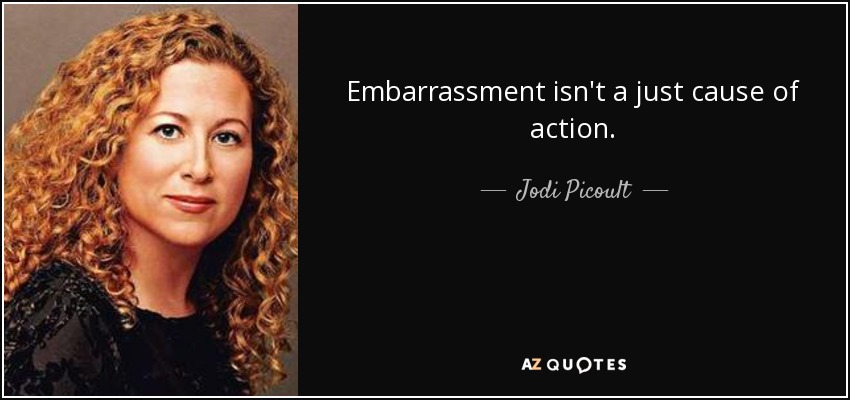 Embarrassment isn't a just cause of action. - Jodi Picoult