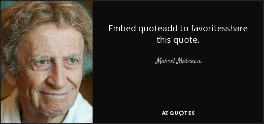 Embed quoteadd to favoritesshare this quote. - Marcel Marceau