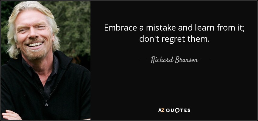 Embrace a mistake and learn from it; don't regret them. - Richard Branson