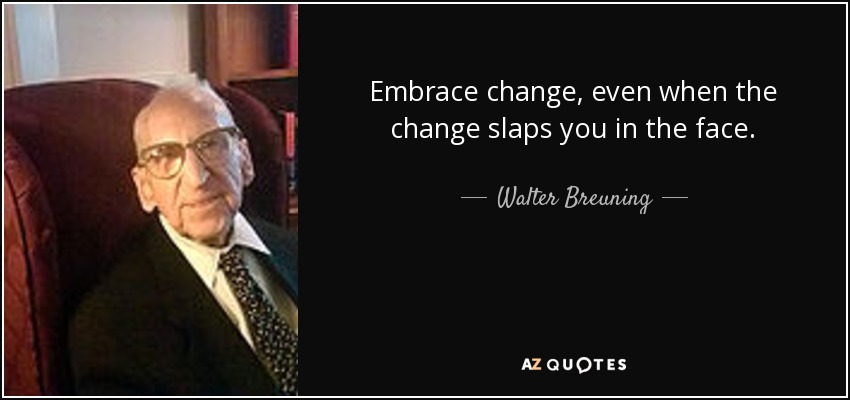 Embrace change, even when the change slaps you in the face. - Walter Breuning