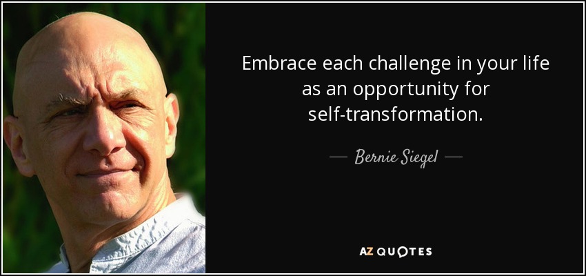 Embrace each challenge in your life as an opportunity for self-transformation. - Bernie Siegel