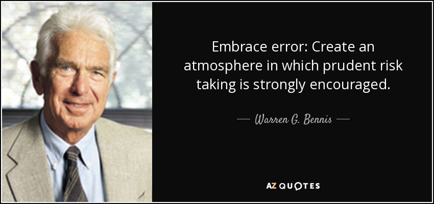 Embrace error: Create an atmosphere in which prudent risk taking is strongly encouraged. - Warren G. Bennis