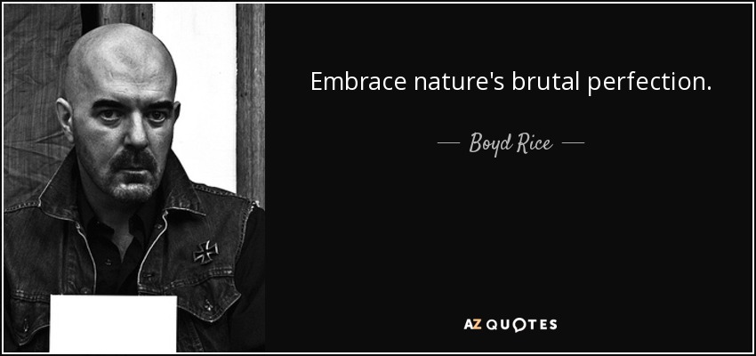 Embrace nature's brutal perfection. - Boyd Rice