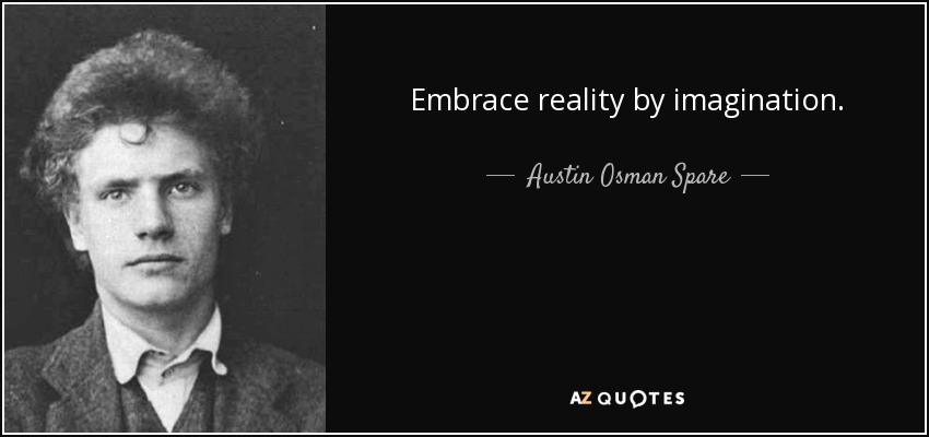 Embrace reality by imagination. - Austin Osman Spare