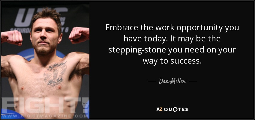 Embrace the work opportunity you have today. It may be the stepping-stone you need on your way to success. - Dan Miller