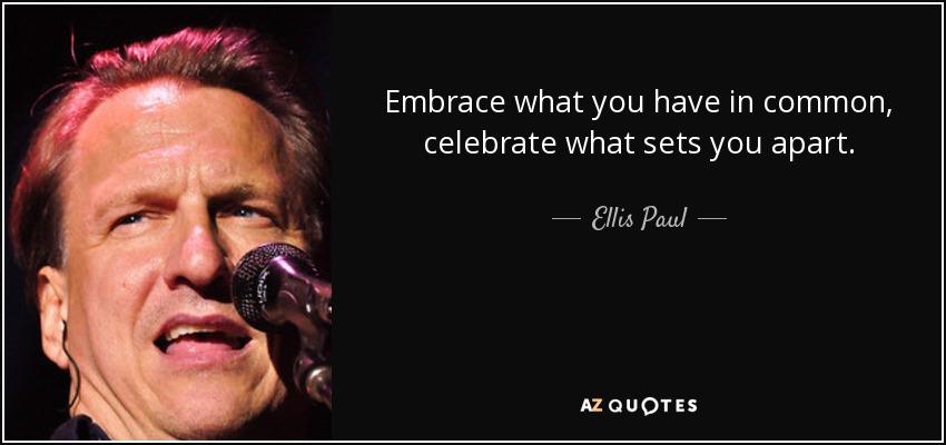 Embrace what you have in common, celebrate what sets you apart. - Ellis Paul