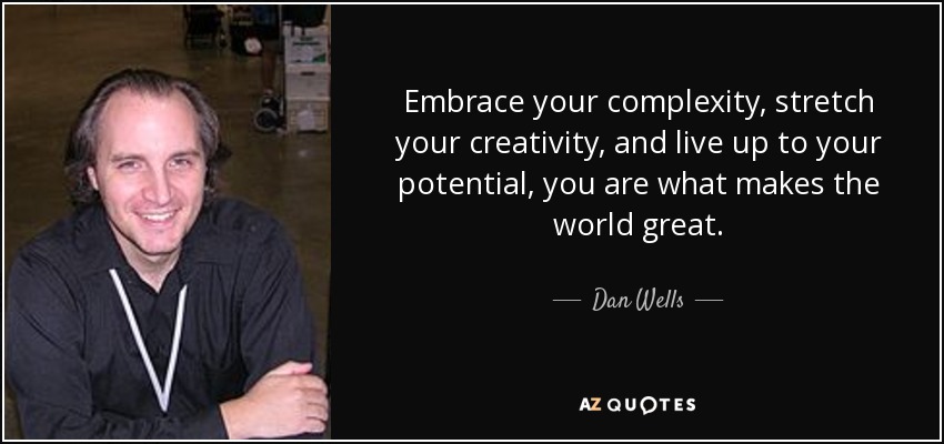 Embrace your complexity, stretch your creativity, and live up to your potential, you are what makes the world great. - Dan Wells