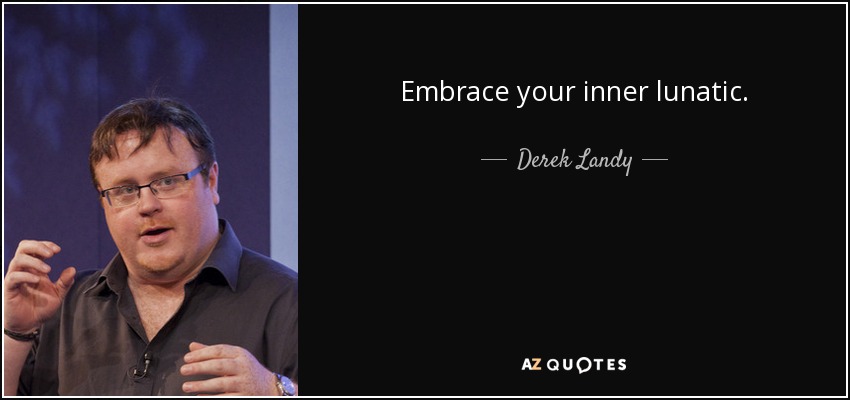 Embrace your inner lunatic. - Derek Landy