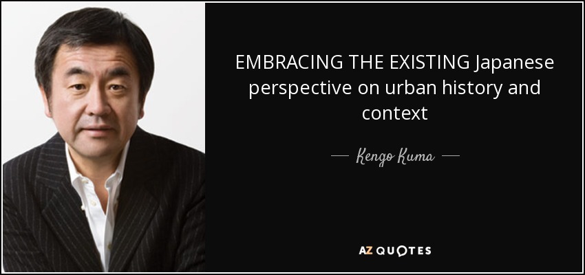 EMBRACING THE EXISTING Japanese perspective on urban history and context - Kengo Kuma