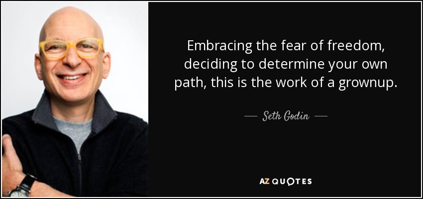 Embracing the fear of freedom, deciding to determine your own path, this is the work of a grownup. - Seth Godin