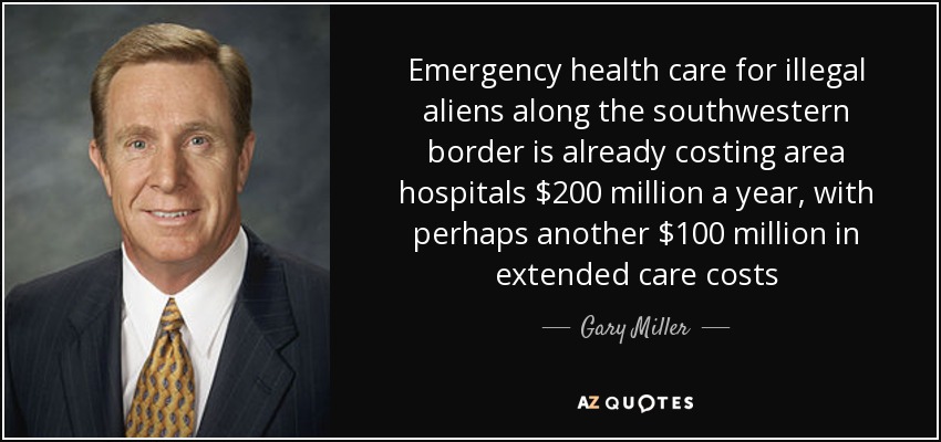 Emergency health care for illegal aliens along the southwestern border is already costing area hospitals $200 million a year, with perhaps another $100 million in extended care costs - Gary Miller