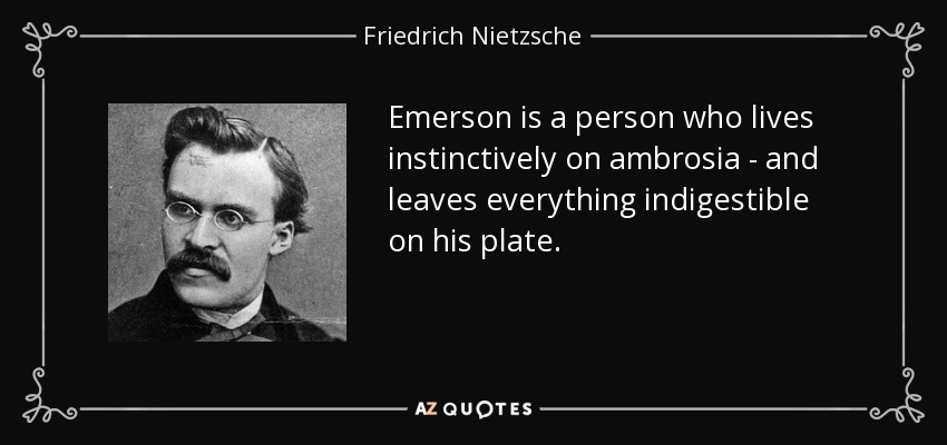 Emerson is a person who lives instinctively on ambrosia - and leaves everything indigestible on his plate. - Friedrich Nietzsche