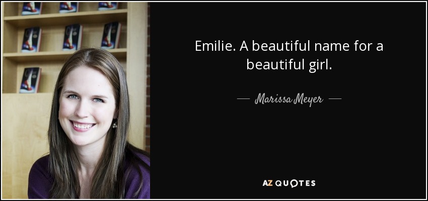 Emilie. A beautiful name for a beautiful girl. - Marissa Meyer