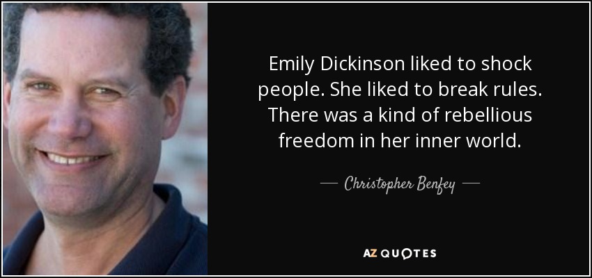 Emily Dickinson liked to shock people. She liked to break rules. There was a kind of rebellious freedom in her inner world. - Christopher Benfey