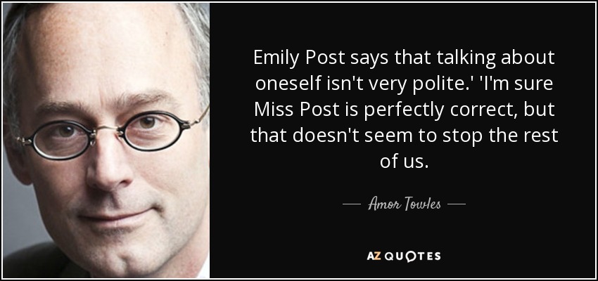 Emily Post says that talking about oneself isn't very polite.' 'I'm sure Miss Post is perfectly correct, but that doesn't seem to stop the rest of us. - Amor Towles
