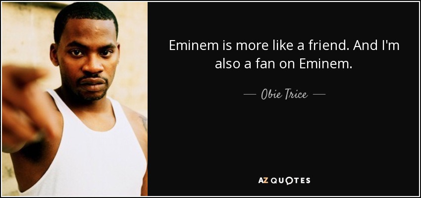 Eminem is more like a friend. And I'm also a fan on Eminem. - Obie Trice
