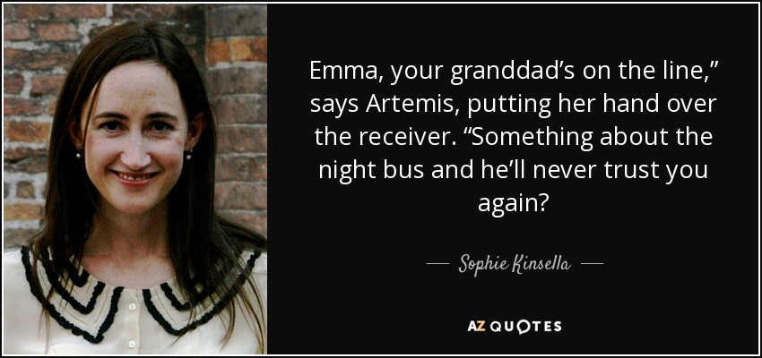 Emma, your granddad’s on the line,” says Artemis, putting her hand over the receiver. “Something about the night bus and he’ll never trust you again? - Sophie Kinsella