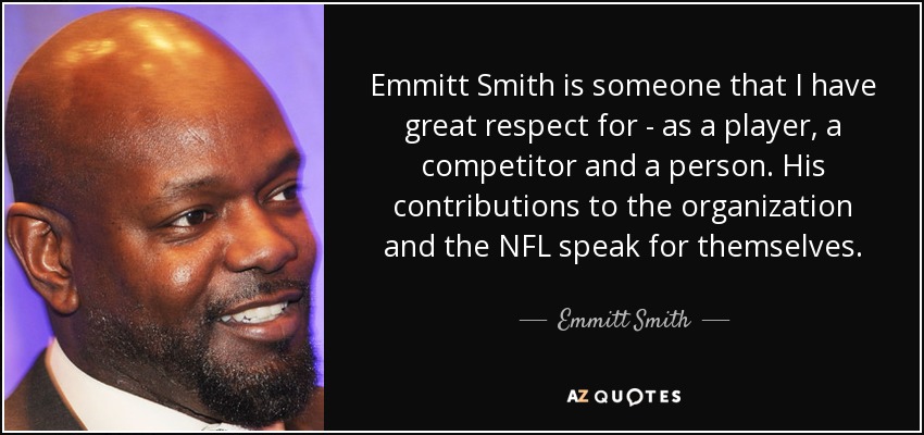 Emmitt Smith is someone that I have great respect for - as a player, a competitor and a person. His contributions to the organization and the NFL speak for themselves. - Emmitt Smith