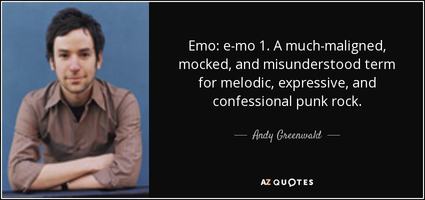 Emo: e-mo 1. A much-maligned, mocked, and misunderstood term for melodic, expressive, and confessional punk rock. - Andy Greenwald