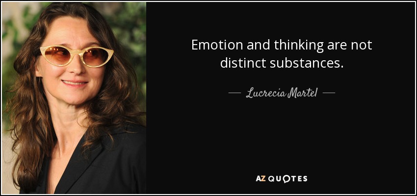 Emotion and thinking are not distinct substances. - Lucrecia Martel