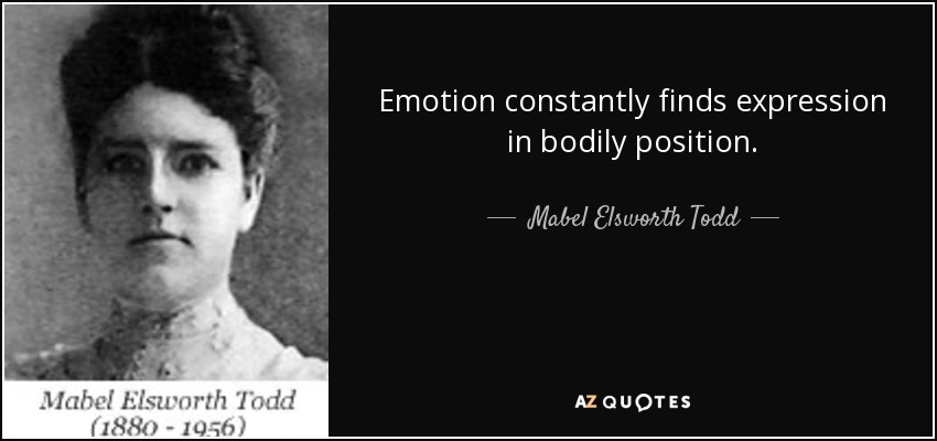 Emotion constantly finds expression in bodily position. - Mabel Elsworth Todd
