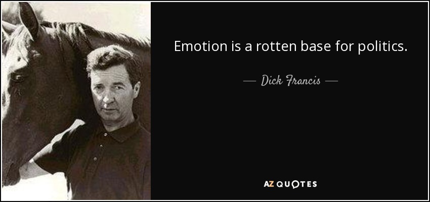 Emotion is a rotten base for politics. - Dick Francis