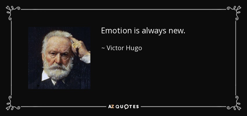 Emotion is always new. - Victor Hugo