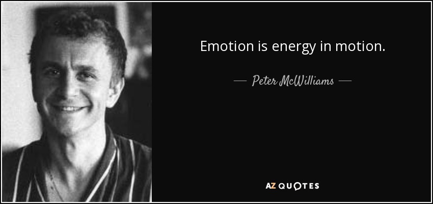 Emotion is energy in motion. - Peter McWilliams