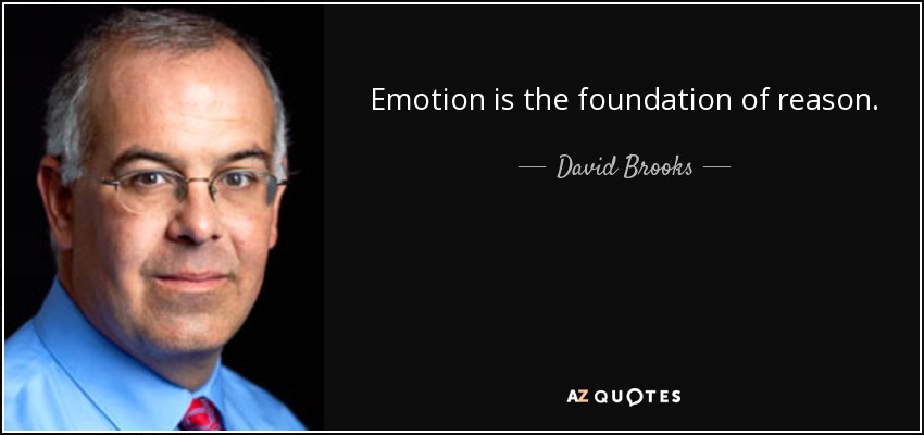 Emotion is the foundation of reason. - David Brooks