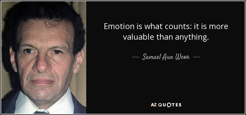 Emotion is what counts: it is more valuable than anything. - Samael Aun Weor