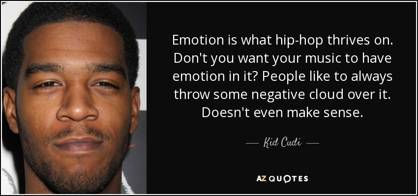 Emotion is what hip-hop thrives on. Don't you want your music to have emotion in it? People like to always throw some negative cloud over it. Doesn't even make sense. - Kid Cudi