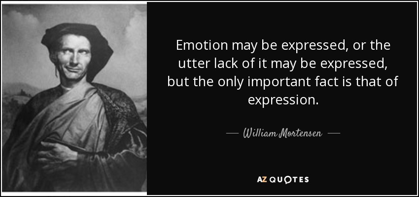 Emotion may be expressed, or the utter lack of it may be expressed, but the only important fact is that of expression. - William Mortensen