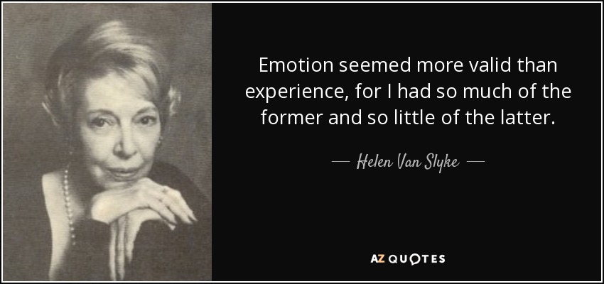 Emotion seemed more valid than experience, for I had so much of the former and so little of the latter. - Helen Van Slyke