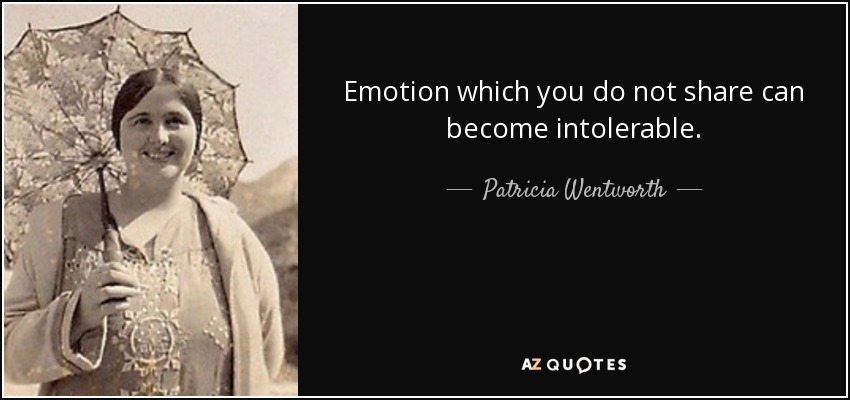 Emotion which you do not share can become intolerable. - Patricia Wentworth