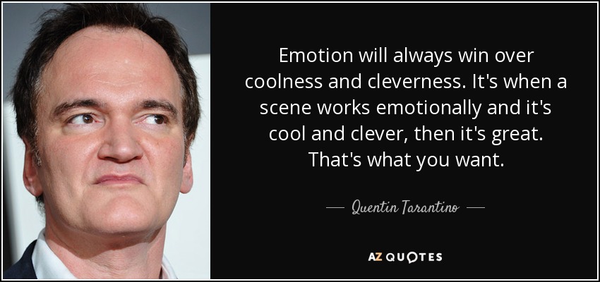 Emotion will always win over coolness and cleverness. It's when a scene works emotionally and it's cool and clever, then it's great. That's what you want. - Quentin Tarantino