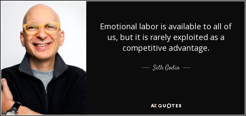 Emotional labor is available to all of us, but it is rarely exploited as a competitive advantage. - Seth Godin