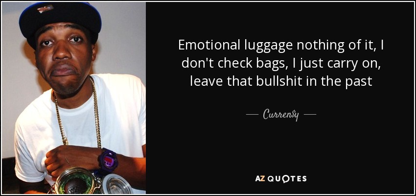 Emotional luggage nothing of it, I don't check bags, I just carry on, leave that bullshit in the past - Curren$y