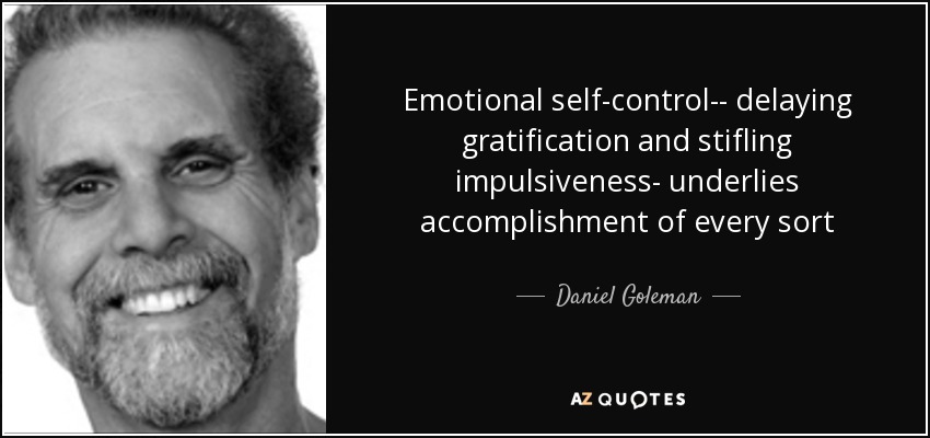 Emotional self-control-- delaying gratification and stifling impulsiveness- underlies accomplishment of every sort - Daniel Goleman