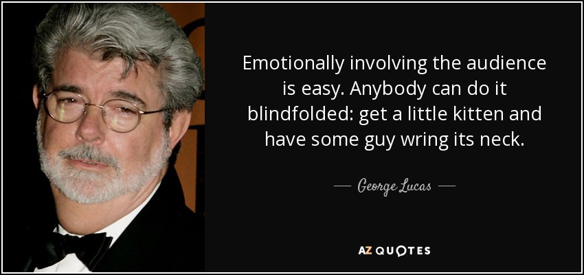 Emotionally involving the audience is easy. Anybody can do it blindfolded: get a little kitten and have some guy wring its neck. - George Lucas