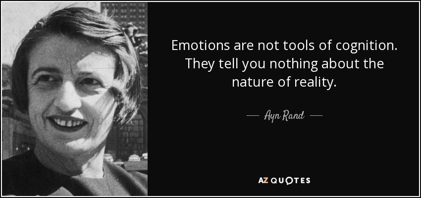Emotions are not tools of cognition. They tell you nothing about the nature of reality. - Ayn Rand