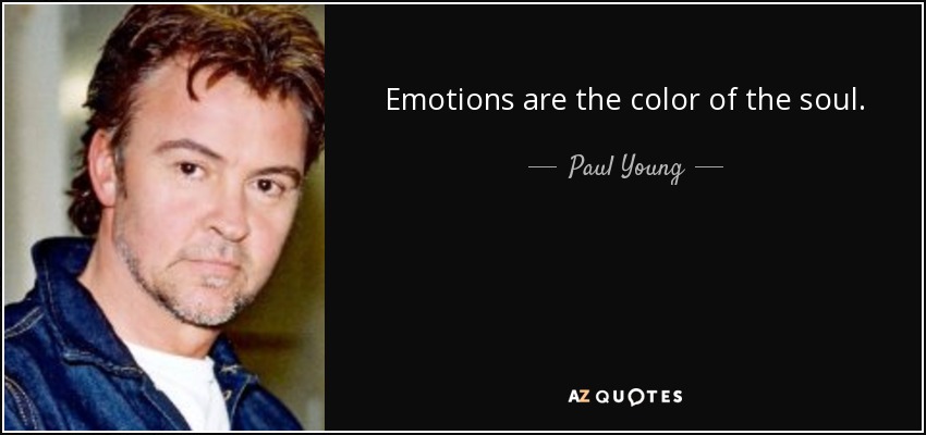 Emotions are the color of the soul. - Paul Young