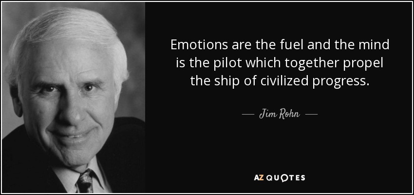 Emotions are the fuel and the mind is the pilot which together propel the ship of civilized progress. - Jim Rohn