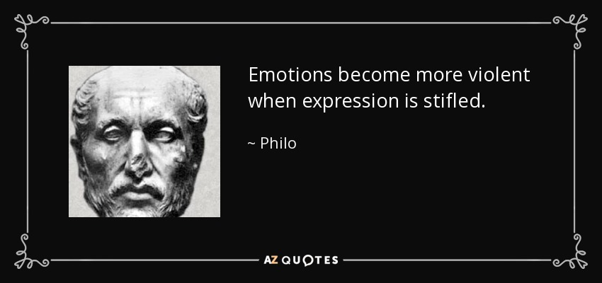 Emotions become more violent when expression is stifled. - Philo