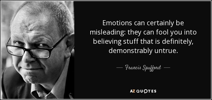 Emotions can certainly be misleading: they can fool you into believing stuff that is definitely, demonstrably untrue. - Francis Spufford