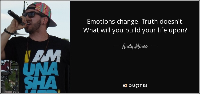 Emotions change. Truth doesn't. What will you build your life upon? - Andy Mineo