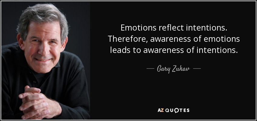 Emotions reflect intentions. Therefore, awareness of emotions leads to awareness of intentions. - Gary Zukav
