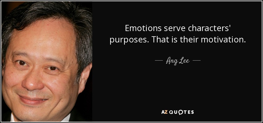 Emotions serve characters' purposes. That is their motivation. - Ang Lee