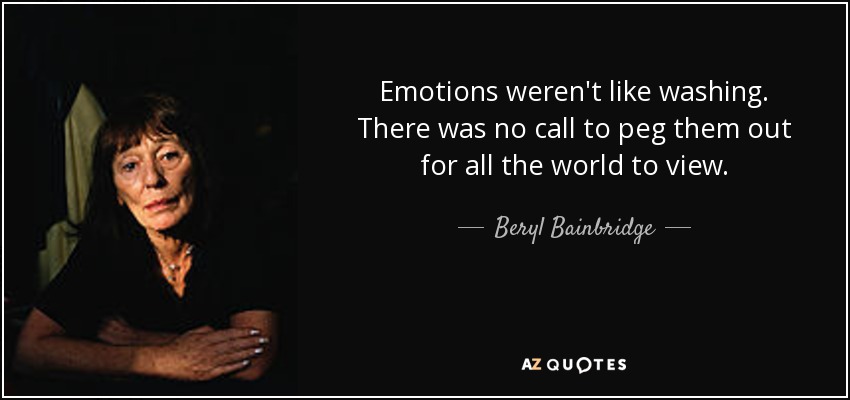 Emotions weren't like washing. There was no call to peg them out for all the world to view. - Beryl Bainbridge